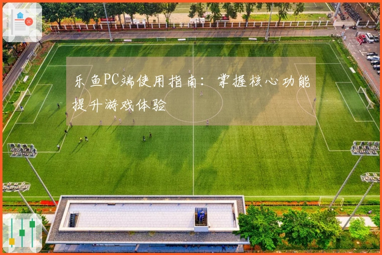 乐鱼PC端使用指南：掌握核心功能提升游戏体验