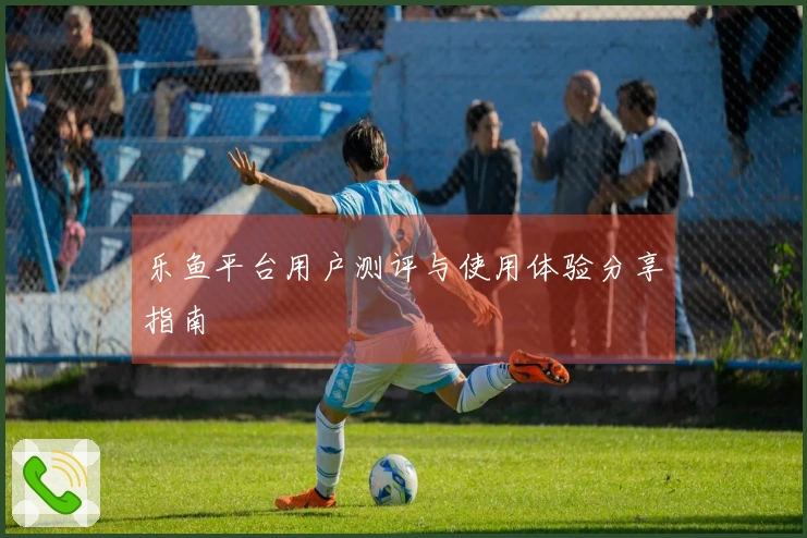 乐鱼平台用户测评与使用体验分享指南