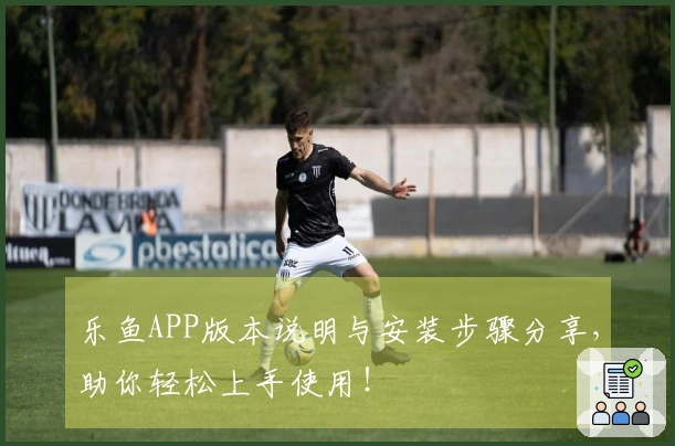 乐鱼APP版本说明与安装步骤分享，助你轻松上手使用！