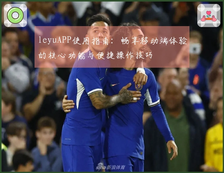 leyuAPP使用指南：畅享移动端体验的核心功能与便捷操作技巧